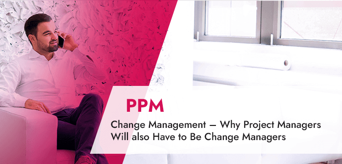 Change Management – Why Project Managers Will also Have to Be Change Managers