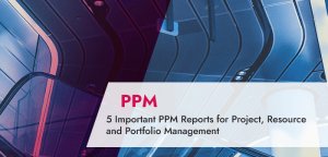 5 Important PPM Reports for Project, Resource and Portfolio Management