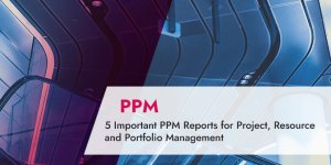 5 Important PPM Reports for Project, Resource and Portfolio Management
