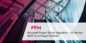 Microsoft Project Server Migration – to Version 2019 or to Project Online_