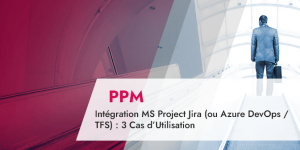 Intégration MS Project Jira (ou Azure DevOps _ TFS) _ 3 Cas d’Utilisation
