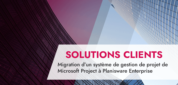 Migration d’un système de gestion de projet de Microsoft Project à Planisware Enterprise